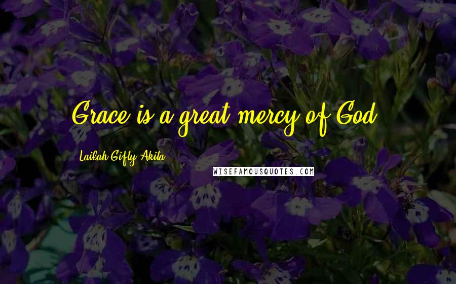 Lailah Gifty Akita Quotes: Grace is a great mercy of God.