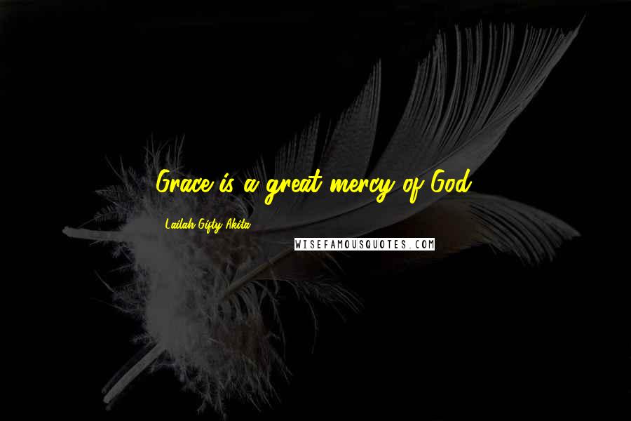 Lailah Gifty Akita Quotes: Grace is a great mercy of God.
