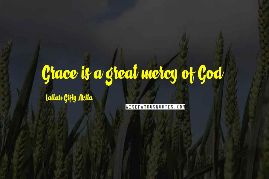 Lailah Gifty Akita Quotes: Grace is a great mercy of God.