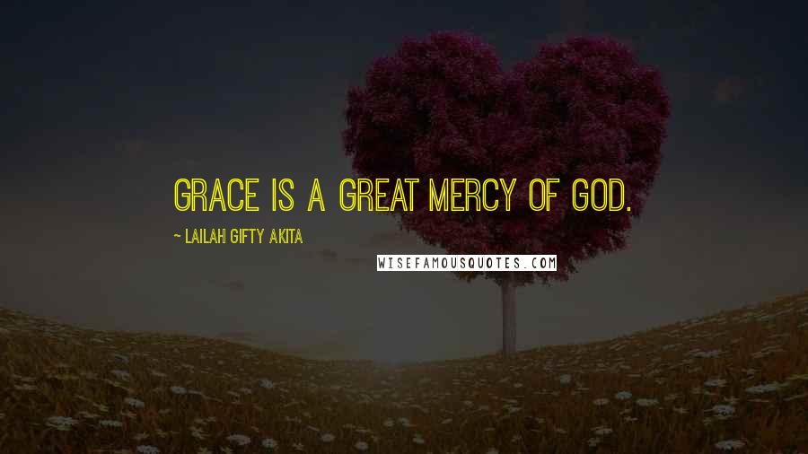 Lailah Gifty Akita Quotes: Grace is a great mercy of God.