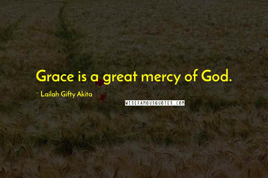 Lailah Gifty Akita Quotes: Grace is a great mercy of God.