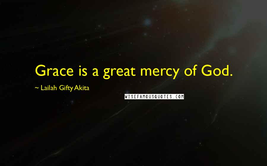 Lailah Gifty Akita Quotes: Grace is a great mercy of God.