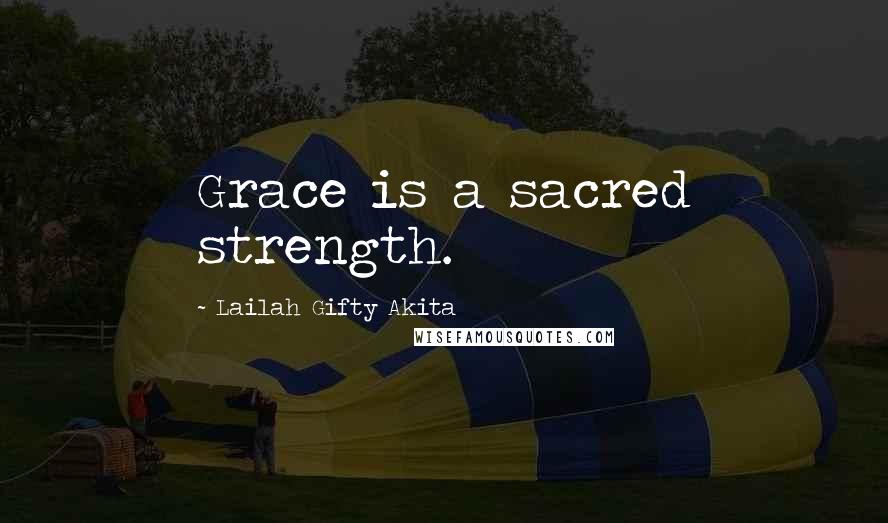 Lailah Gifty Akita Quotes: Grace is a sacred strength.