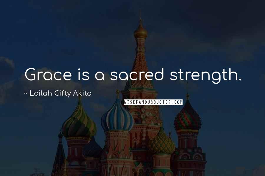 Lailah Gifty Akita Quotes: Grace is a sacred strength.