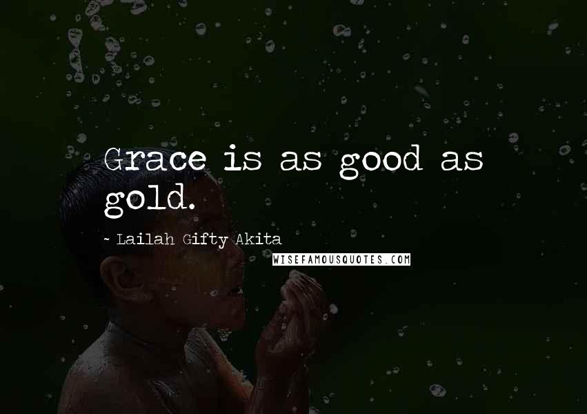 Lailah Gifty Akita Quotes: Grace is as good as gold.