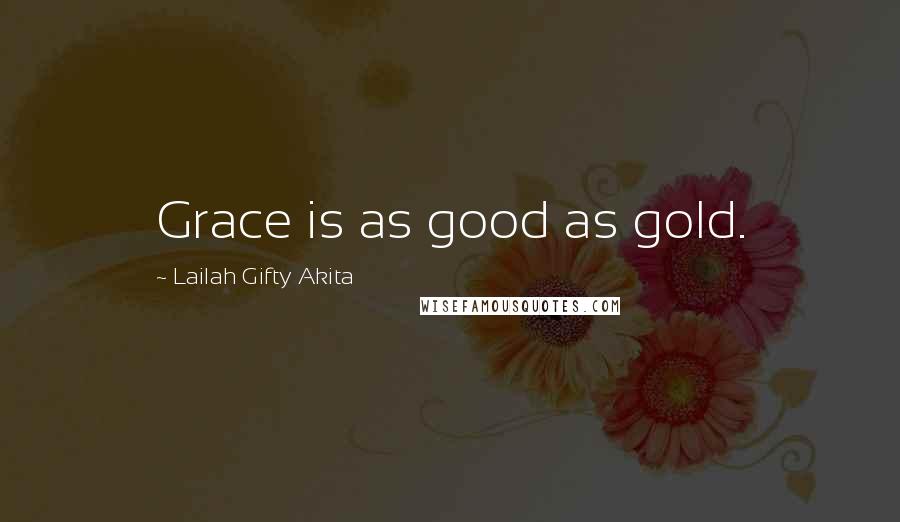 Lailah Gifty Akita Quotes: Grace is as good as gold.