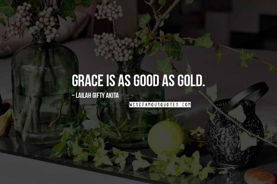 Lailah Gifty Akita Quotes: Grace is as good as gold.