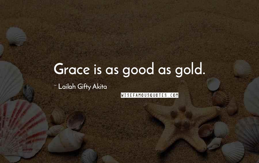 Lailah Gifty Akita Quotes: Grace is as good as gold.