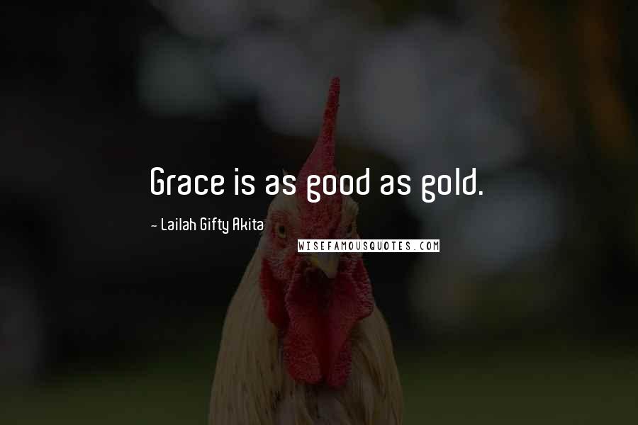 Lailah Gifty Akita Quotes: Grace is as good as gold.