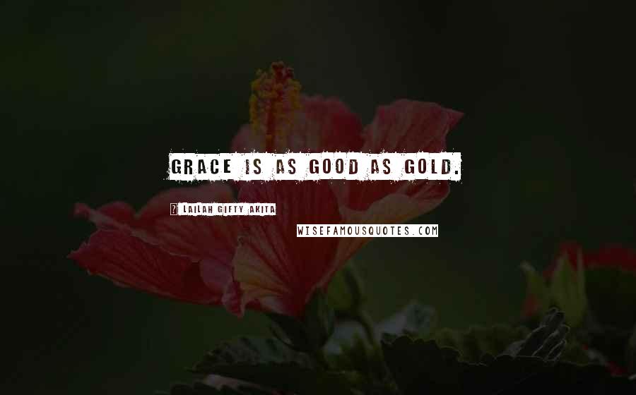 Lailah Gifty Akita Quotes: Grace is as good as gold.