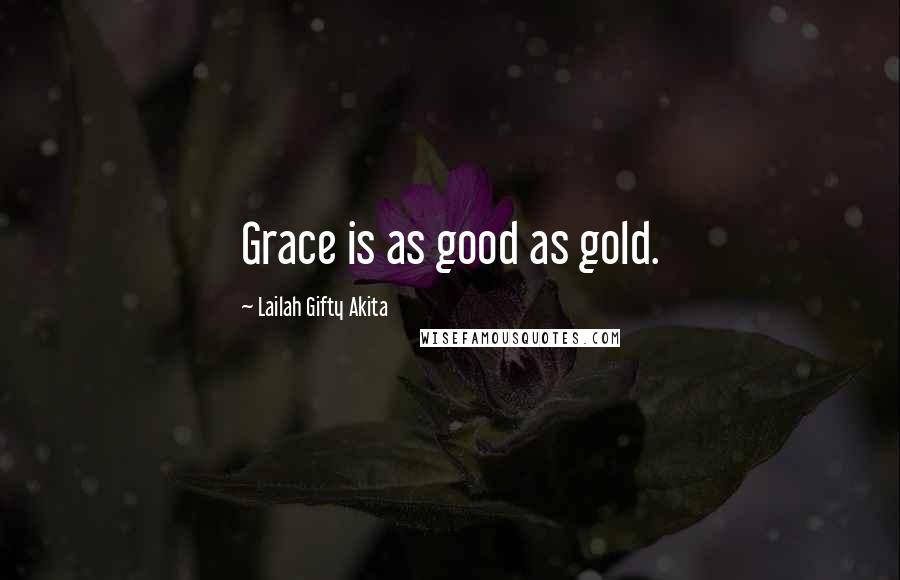 Lailah Gifty Akita Quotes: Grace is as good as gold.