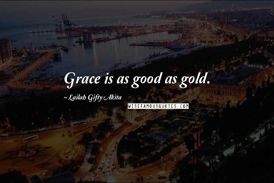 Lailah Gifty Akita Quotes: Grace is as good as gold.