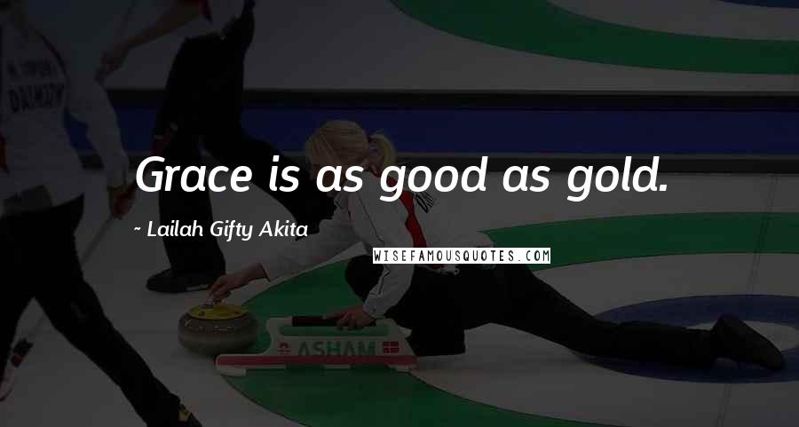 Lailah Gifty Akita Quotes: Grace is as good as gold.