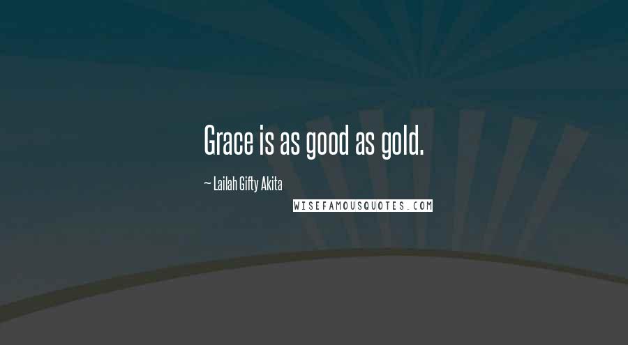 Lailah Gifty Akita Quotes: Grace is as good as gold.