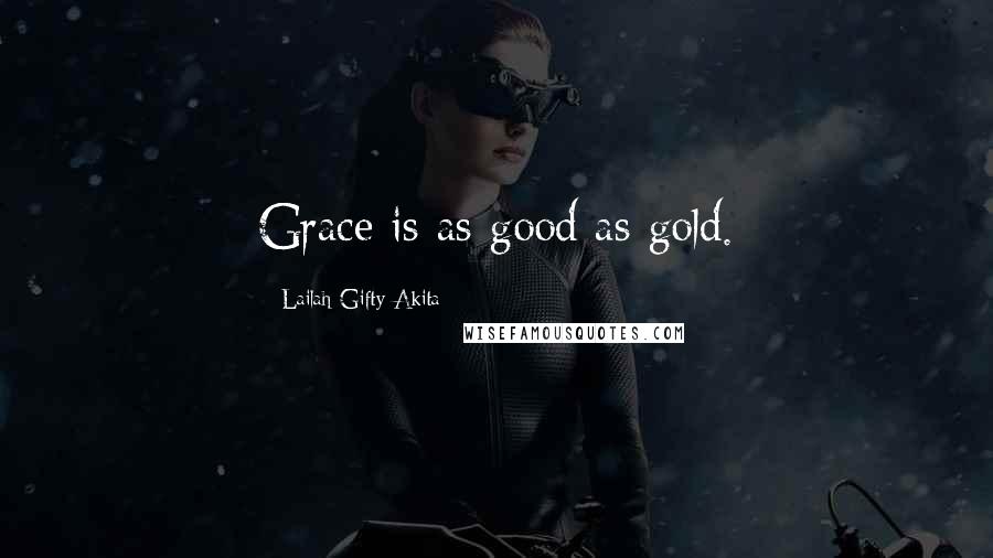 Lailah Gifty Akita Quotes: Grace is as good as gold.