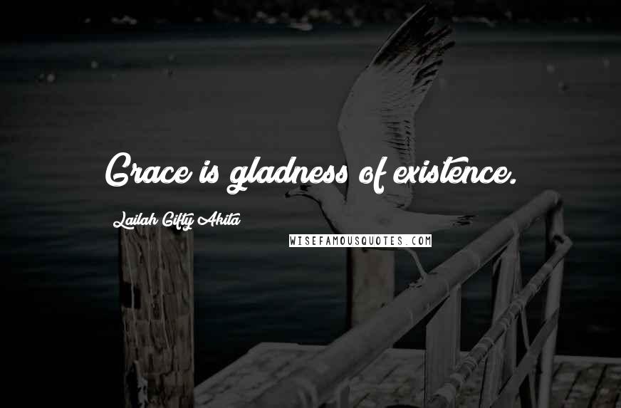 Lailah Gifty Akita Quotes: Grace is gladness of existence.