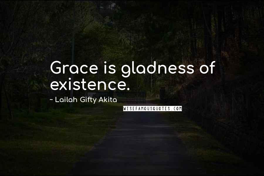 Lailah Gifty Akita Quotes: Grace is gladness of existence.