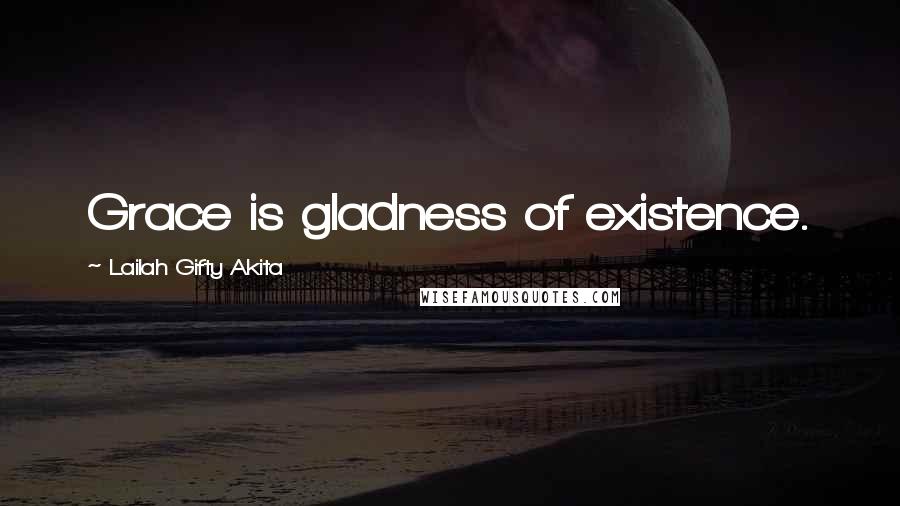 Lailah Gifty Akita Quotes: Grace is gladness of existence.