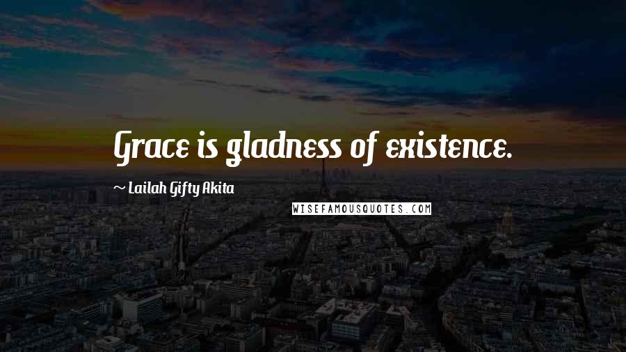 Lailah Gifty Akita Quotes: Grace is gladness of existence.