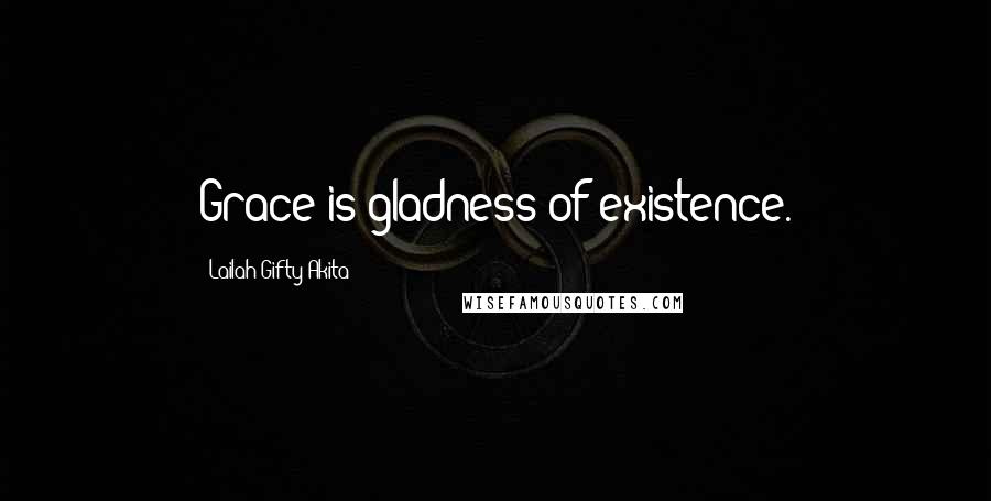 Lailah Gifty Akita Quotes: Grace is gladness of existence.