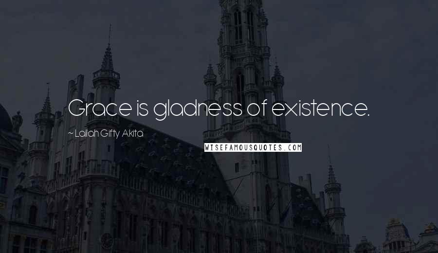 Lailah Gifty Akita Quotes: Grace is gladness of existence.
