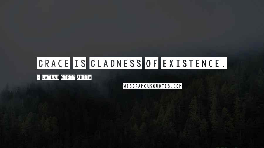 Lailah Gifty Akita Quotes: Grace is gladness of existence.