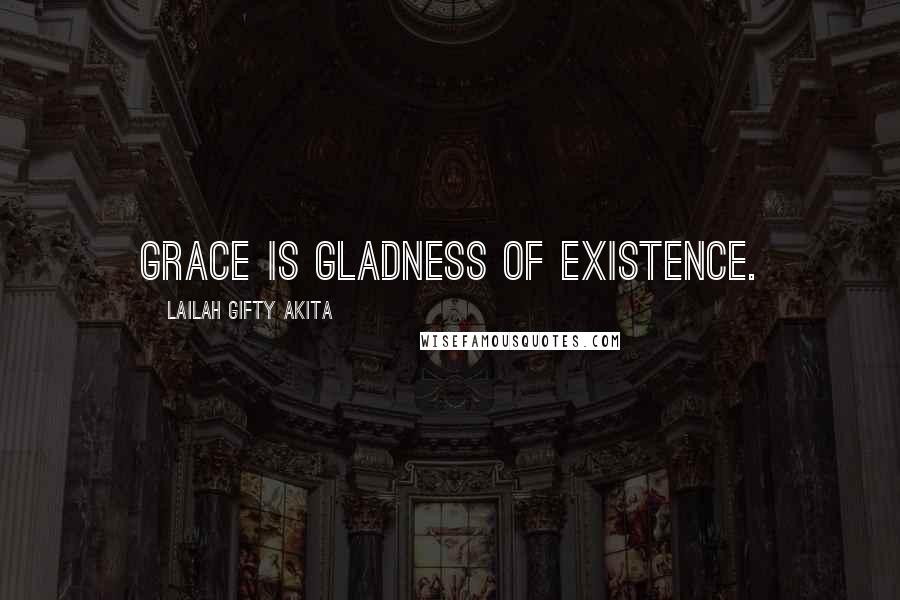 Lailah Gifty Akita Quotes: Grace is gladness of existence.