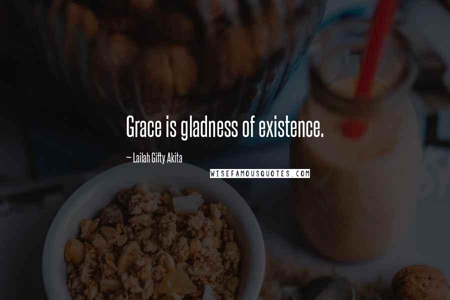 Lailah Gifty Akita Quotes: Grace is gladness of existence.