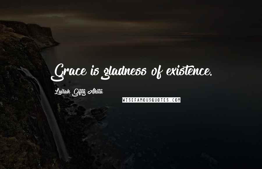 Lailah Gifty Akita Quotes: Grace is gladness of existence.