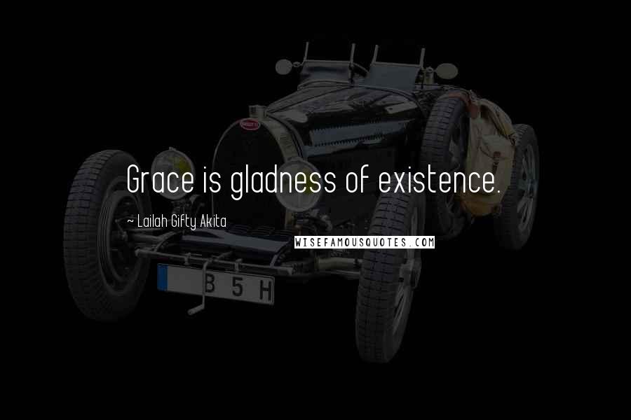 Lailah Gifty Akita Quotes: Grace is gladness of existence.