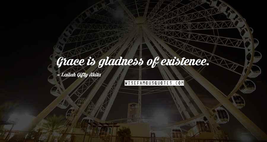 Lailah Gifty Akita Quotes: Grace is gladness of existence.