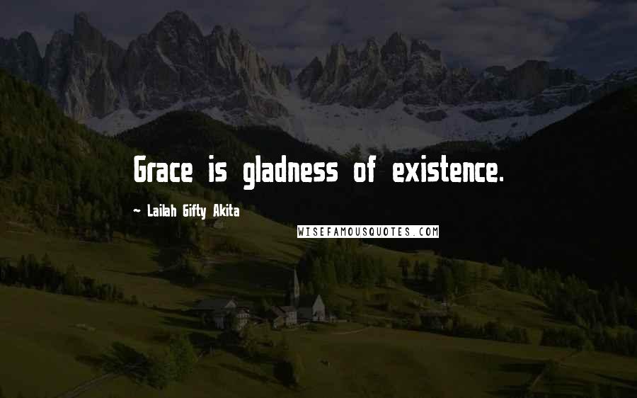 Lailah Gifty Akita Quotes: Grace is gladness of existence.