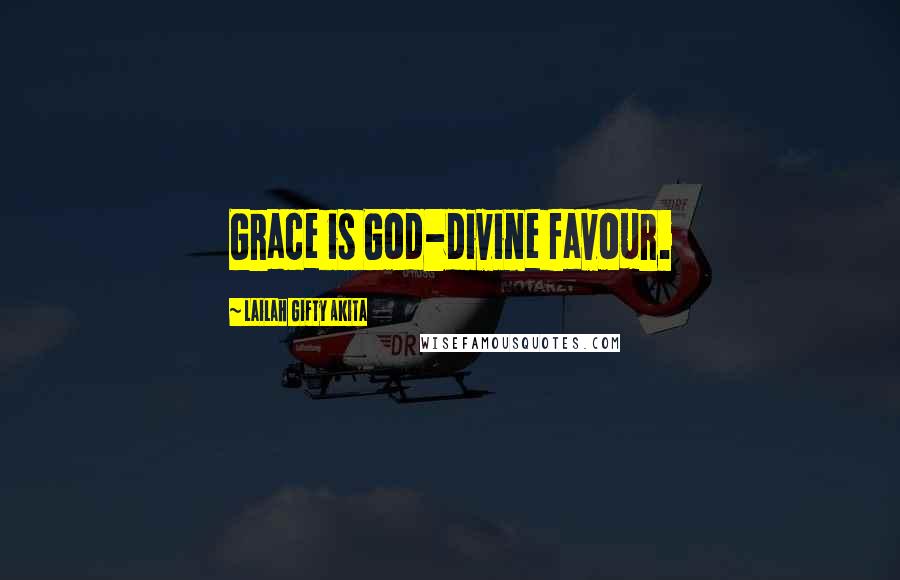 Lailah Gifty Akita Quotes: Grace is God-divine favour.