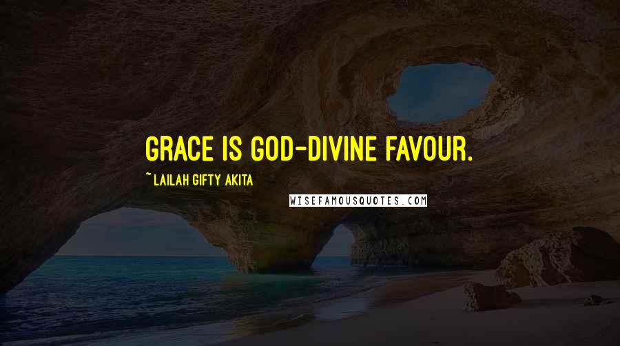 Lailah Gifty Akita Quotes: Grace is God-divine favour.