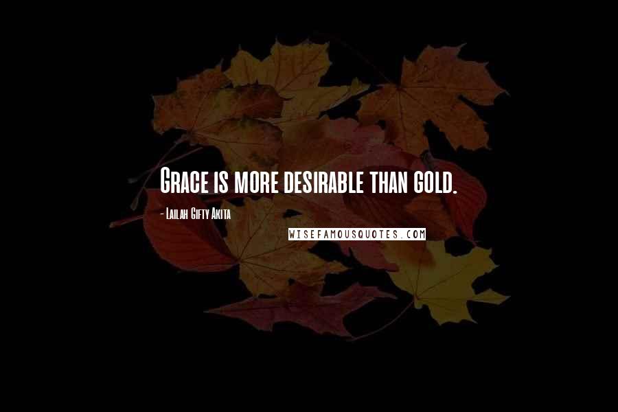 Lailah Gifty Akita Quotes: Grace is more desirable than gold.