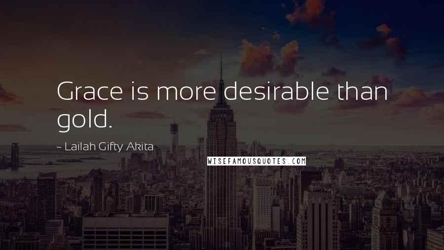 Lailah Gifty Akita Quotes: Grace is more desirable than gold.