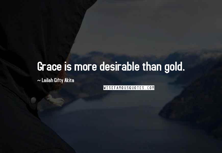 Lailah Gifty Akita Quotes: Grace is more desirable than gold.