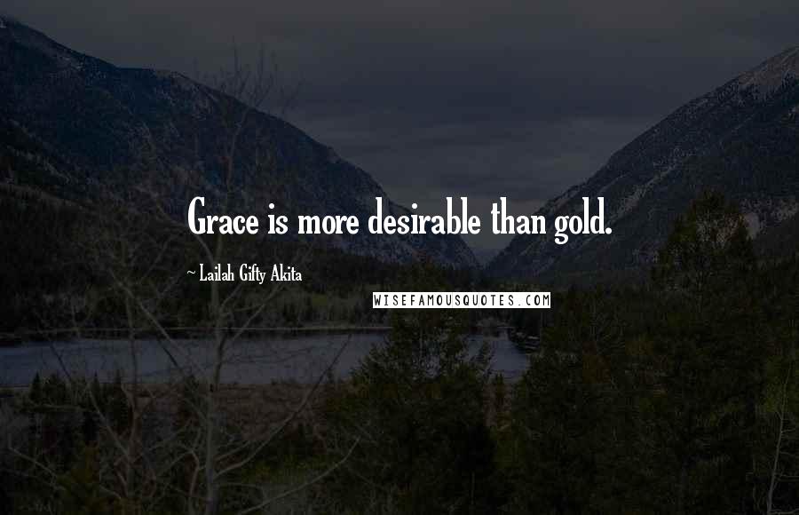 Lailah Gifty Akita Quotes: Grace is more desirable than gold.