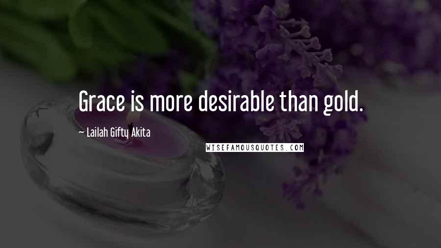 Lailah Gifty Akita Quotes: Grace is more desirable than gold.