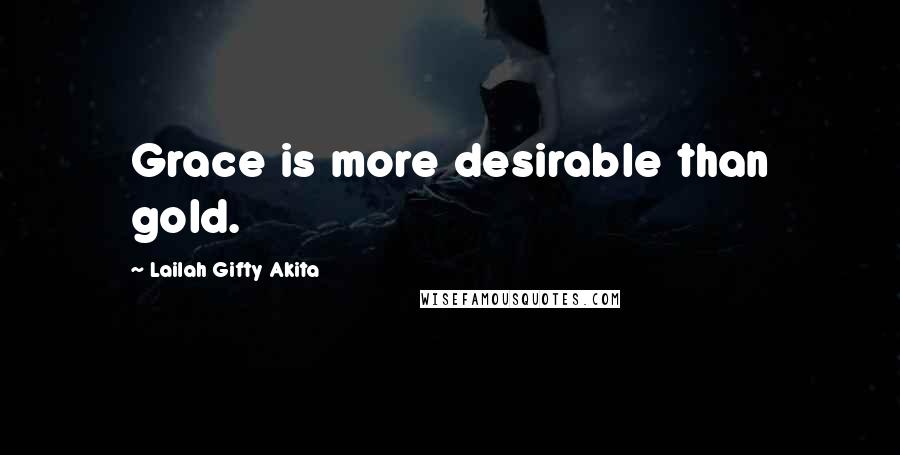 Lailah Gifty Akita Quotes: Grace is more desirable than gold.