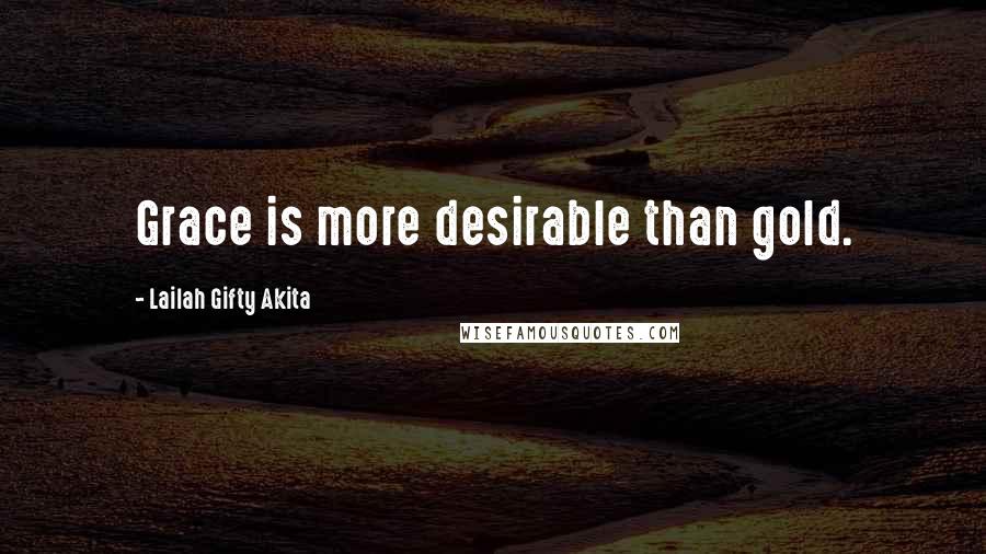 Lailah Gifty Akita Quotes: Grace is more desirable than gold.