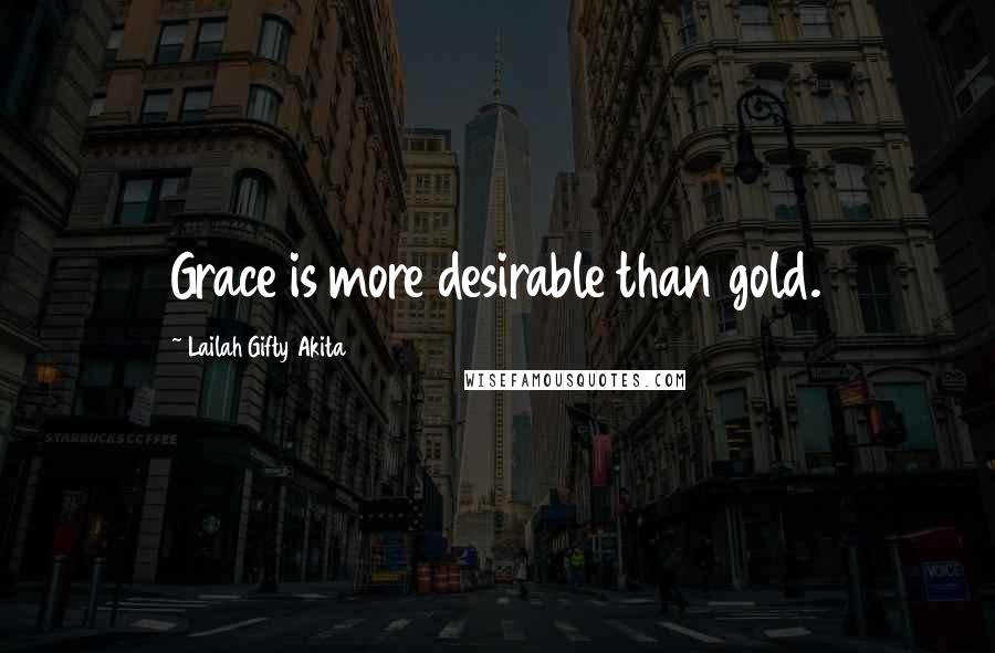 Lailah Gifty Akita Quotes: Grace is more desirable than gold.