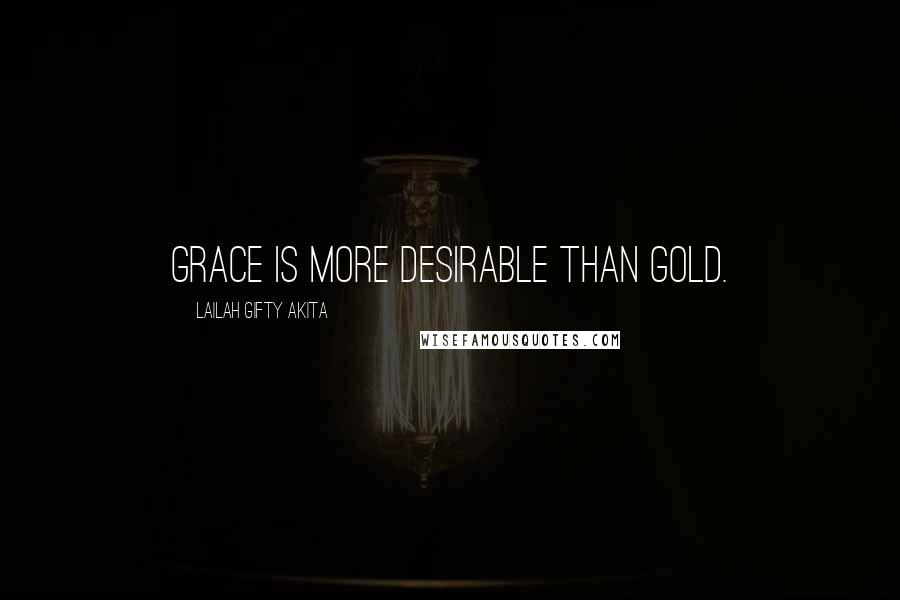 Lailah Gifty Akita Quotes: Grace is more desirable than gold.