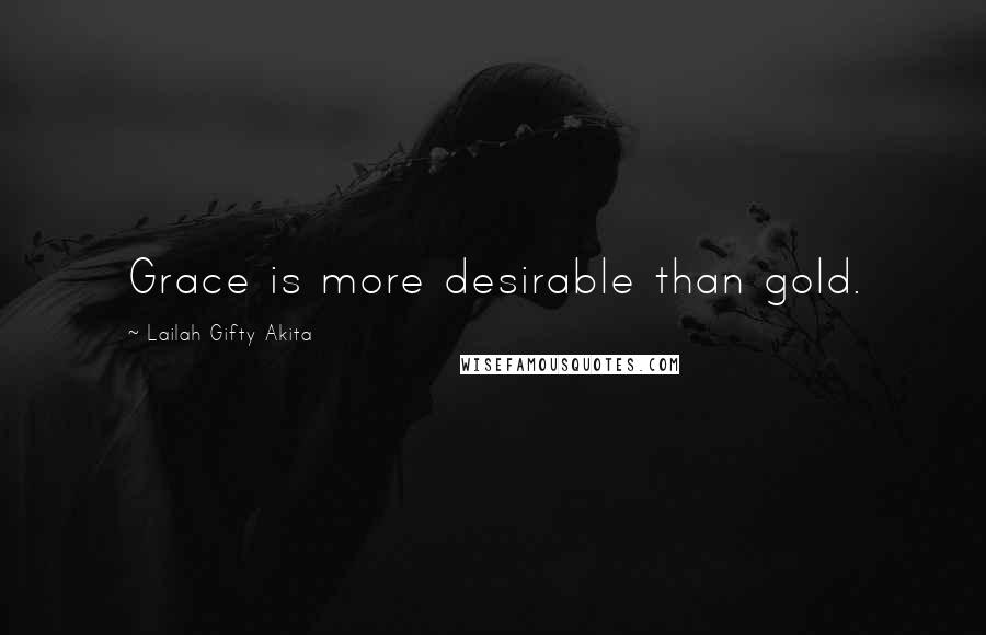 Lailah Gifty Akita Quotes: Grace is more desirable than gold.