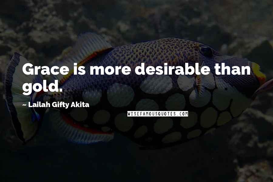 Lailah Gifty Akita Quotes: Grace is more desirable than gold.