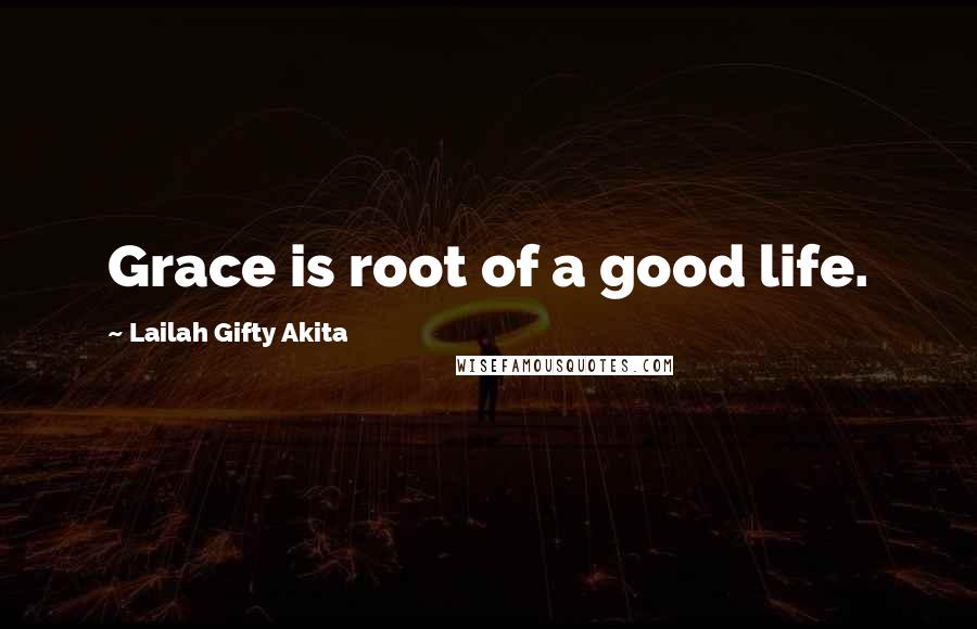 Lailah Gifty Akita Quotes: Grace is root of a good life.
