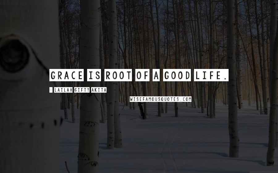 Lailah Gifty Akita Quotes: Grace is root of a good life.