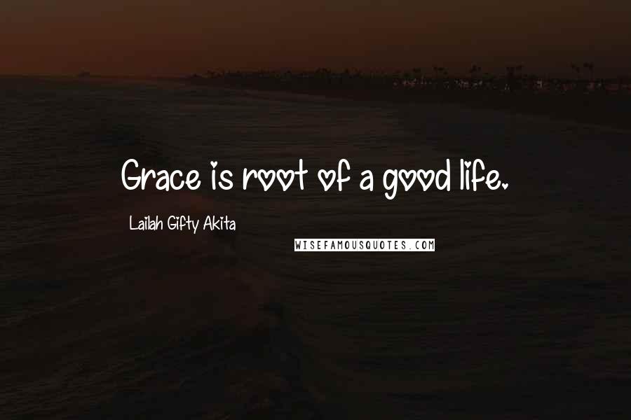 Lailah Gifty Akita Quotes: Grace is root of a good life.