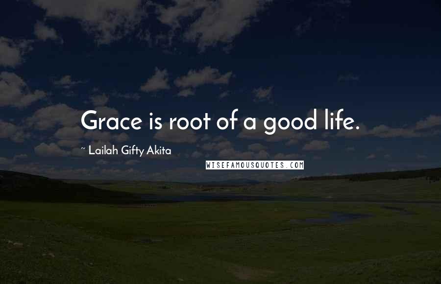 Lailah Gifty Akita Quotes: Grace is root of a good life.