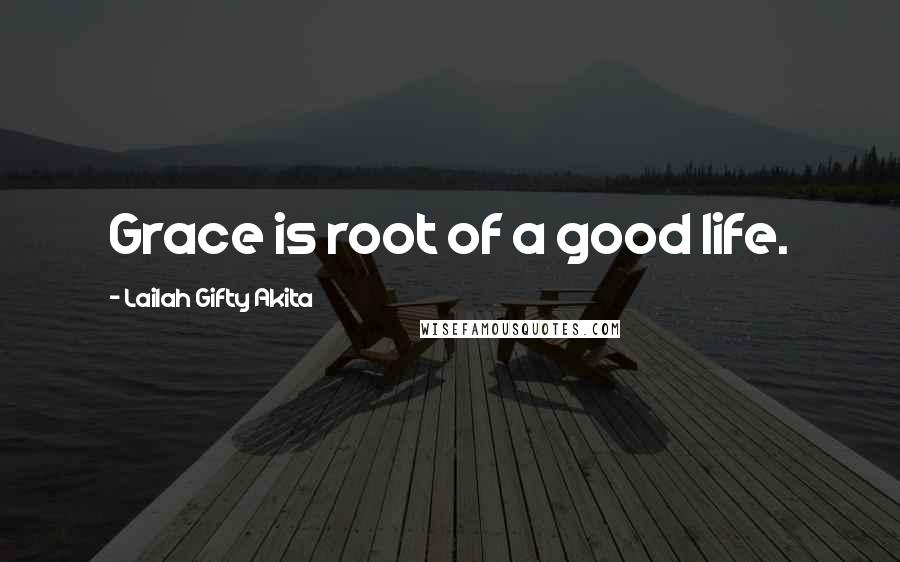 Lailah Gifty Akita Quotes: Grace is root of a good life.